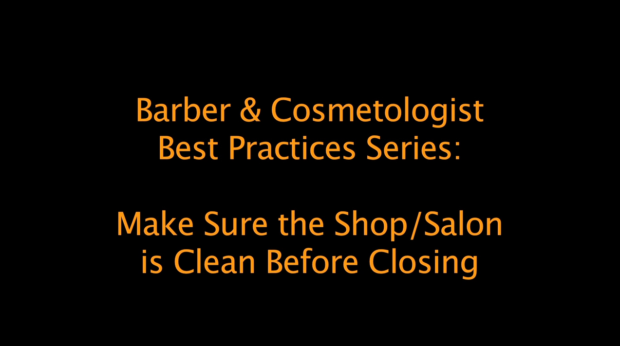 Best Practices for Barbers and Cosmetologists: Make sure the shop/salon is clean before closing